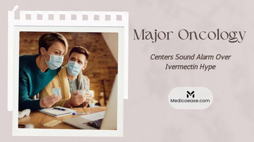 Major Oncology Centers Sound Alarm Over Ivermectin Hype
