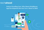 Future-Proofing Care: Why Smart Healthcare App Development Services Are a Must in 2025