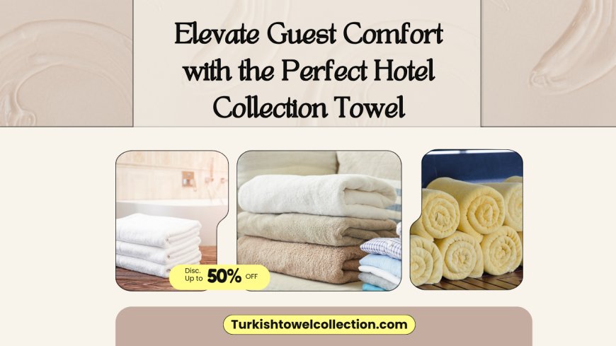 Elevate Guest Comfort with the Perfect Hotel Collection Towel