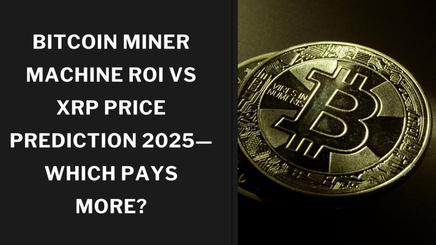 Bitcoin Miner Machine ROI vs XRP Price Prediction 2025—Which Pays More?