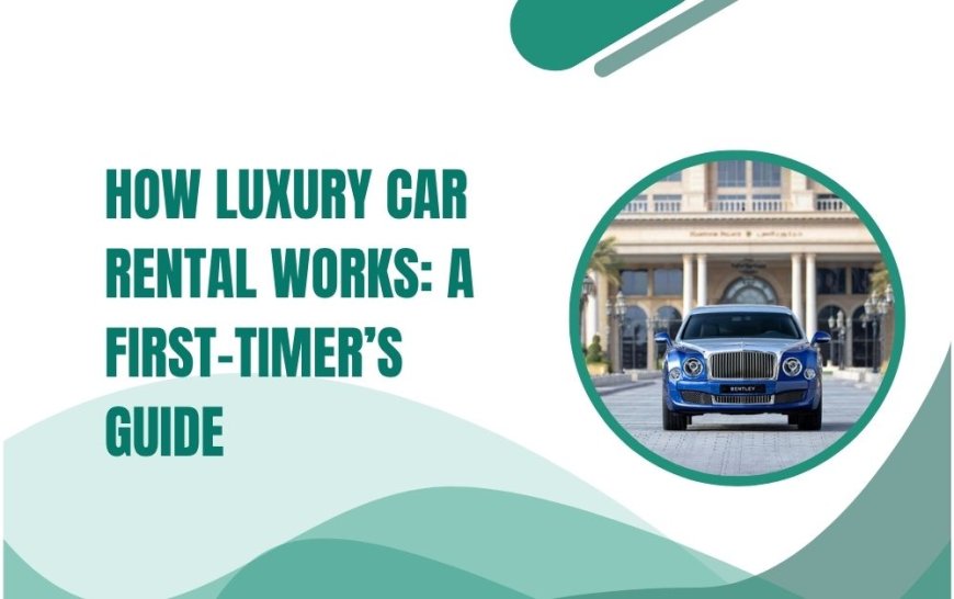 How Luxury Car Rental Works: A First-Timer’s Guide