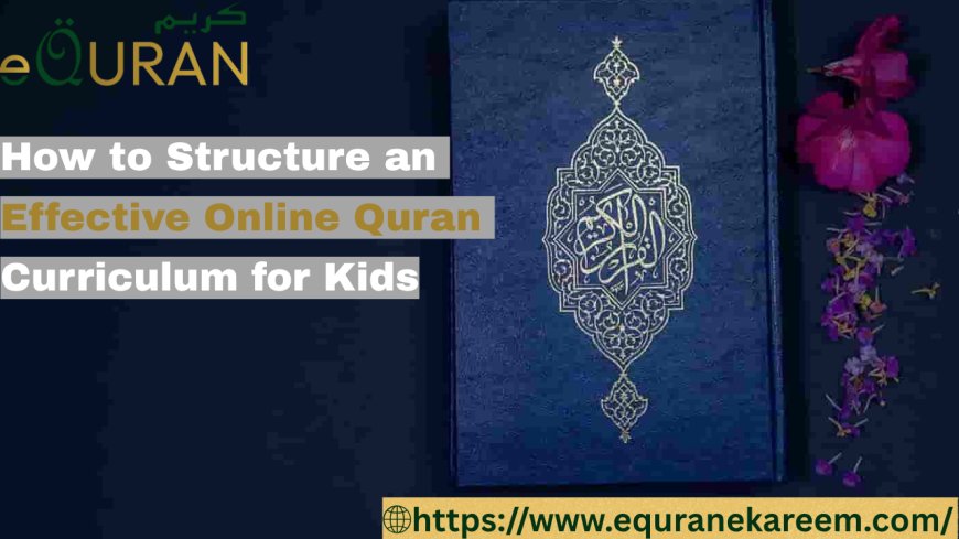 How to Structure an Effective Online Quran Curriculum for Kids