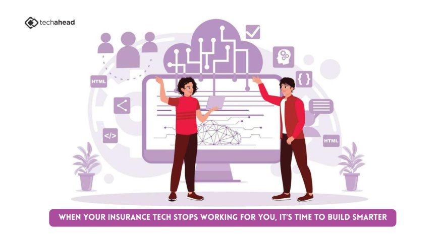 When Your Insurance Tech Stops Working for You, It’s Time to Build Smarter